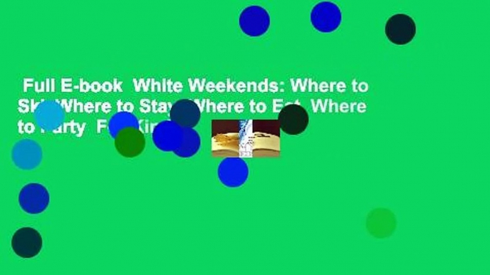 Full E-book  White Weekends: Where to Ski, Where to Stay, Where to Eat, Where to Party  For Kindle