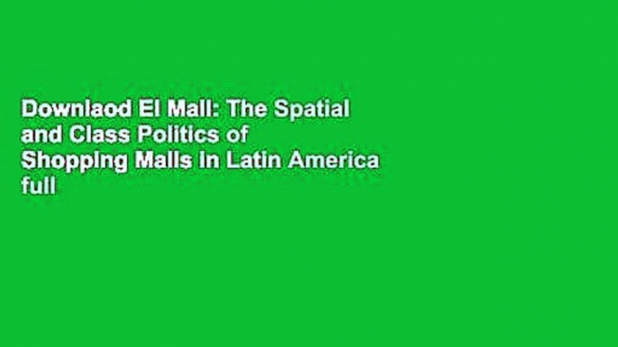 Downlaod El Mall: The Spatial and Class Politics of Shopping Malls in Latin America full