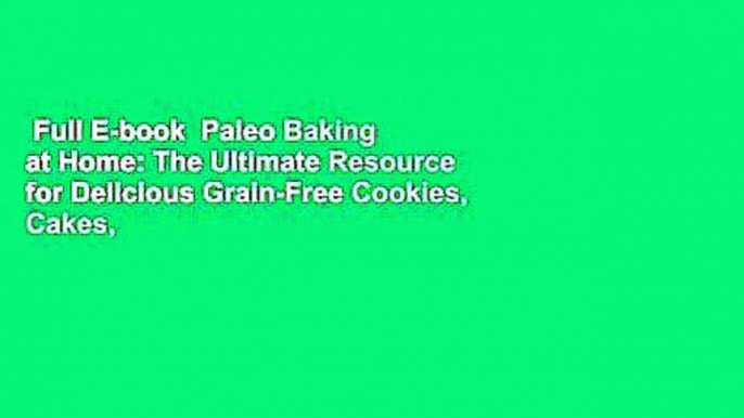 Full E-book  Paleo Baking at Home: The Ultimate Resource for Delicious Grain-Free Cookies, Cakes,