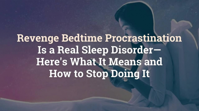 Revenge Bedtime Procrastination Is a Real Sleep Disorder—Here's What It Means and How to S