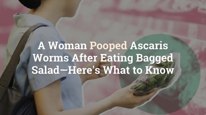 A Woman Pooped Ascaris Worms After Eating Bagged Salad—Here's What to Know
