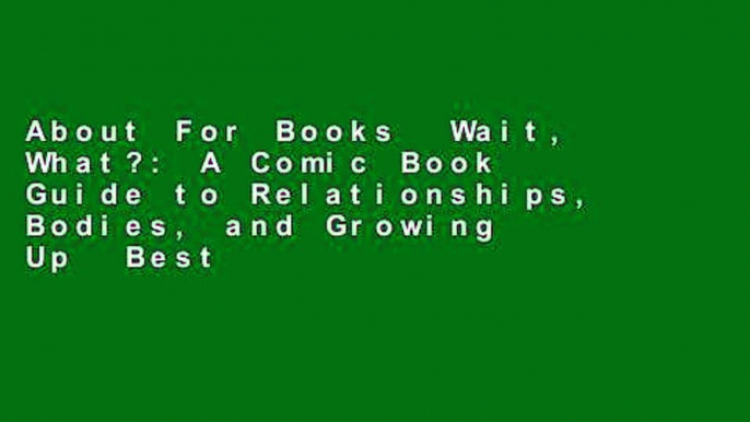 About For Books  Wait, What?: A Comic Book Guide to Relationships, Bodies, and Growing Up  Best