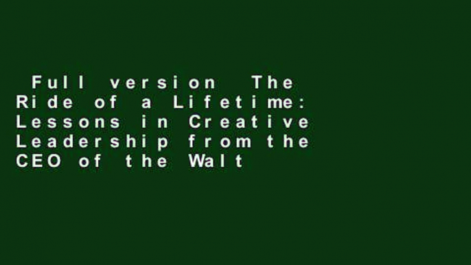 Full version  The Ride of a Lifetime: Lessons in Creative Leadership from the CEO of the Walt