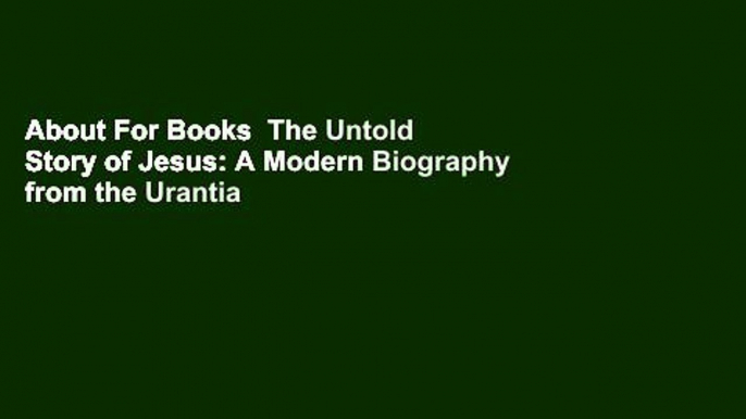 About For Books  The Untold Story of Jesus: A Modern Biography from the Urantia Book  For Kindle