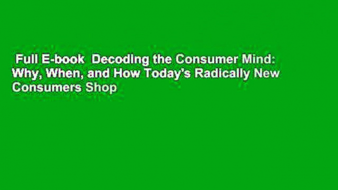 Full E-book  Decoding the Consumer Mind: Why, When, and How Today's Radically New Consumers Shop