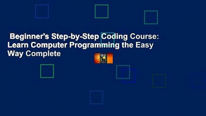 Beginner's Step-by-Step Coding Course: Learn Computer Programming the Easy Way Complete