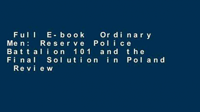 Full E-book  Ordinary Men: Reserve Police Battalion 101 and the Final Solution in Poland  Review