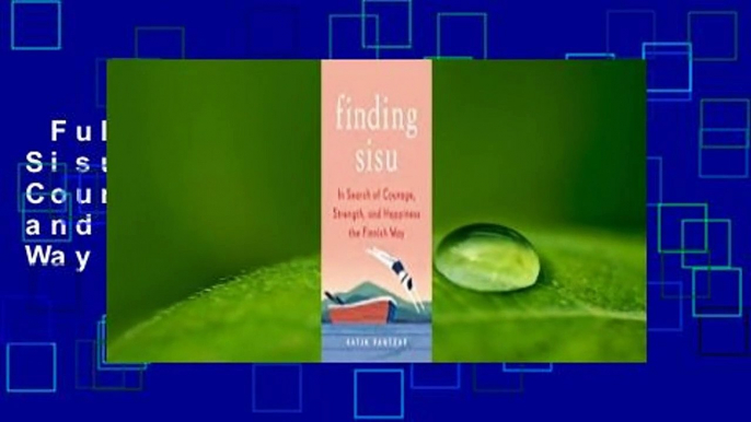 Full E-book  Finding Sisu: In Search of Courage, Strength, and Happiness the Finnish Way  For