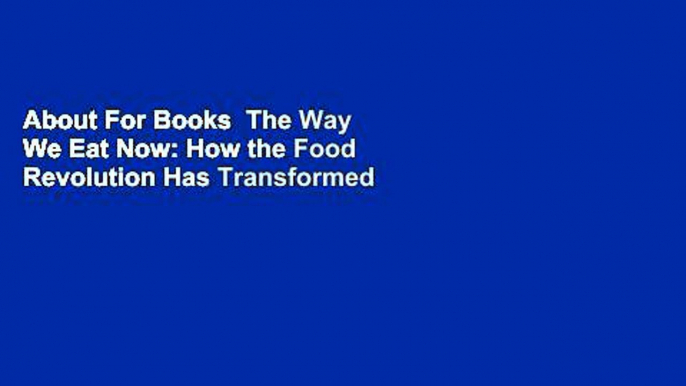 About For Books  The Way We Eat Now: How the Food Revolution Has Transformed Our Lives, Our