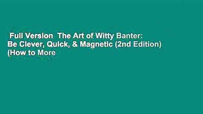 Full Version  The Art of Witty Banter: Be Clever, Quick, & Magnetic (2nd Edition) (How to More