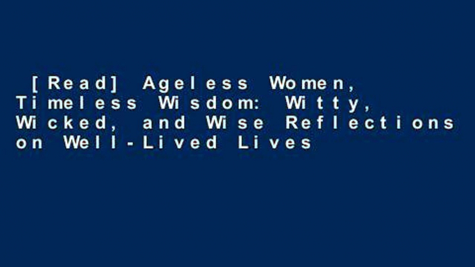 [Read] Ageless Women, Timeless Wisdom: Witty, Wicked, and Wise Reflections on Well-Lived Lives