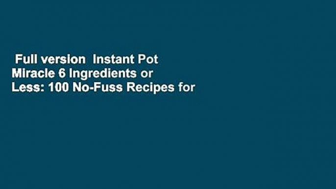Full version  Instant Pot Miracle 6 Ingredients or Less: 100 No-Fuss Recipes for Easy Meals Every