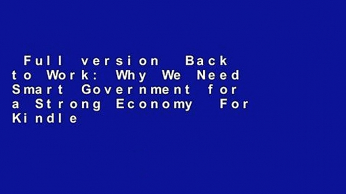 Full version  Back to Work: Why We Need Smart Government for a Strong Economy  For Kindle