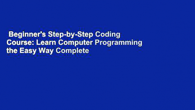 Beginner's Step-by-Step Coding Course: Learn Computer Programming the Easy Way Complete