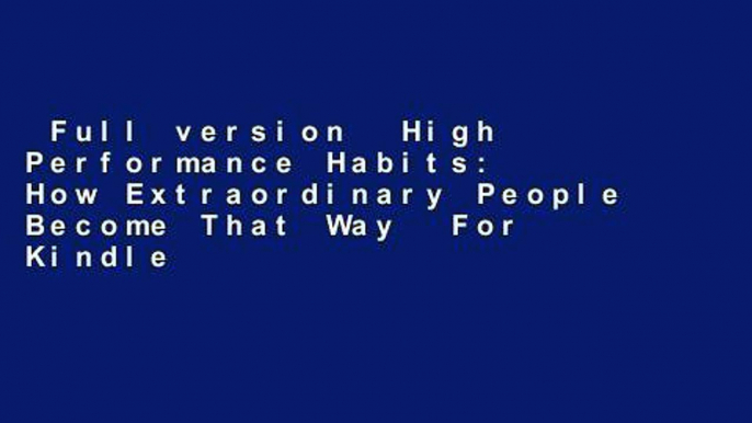 Full version  High Performance Habits: How Extraordinary People Become That Way  For Kindle