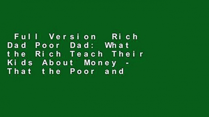 Full Version  Rich Dad Poor Dad: What the Rich Teach Their Kids About Money - That the Poor and