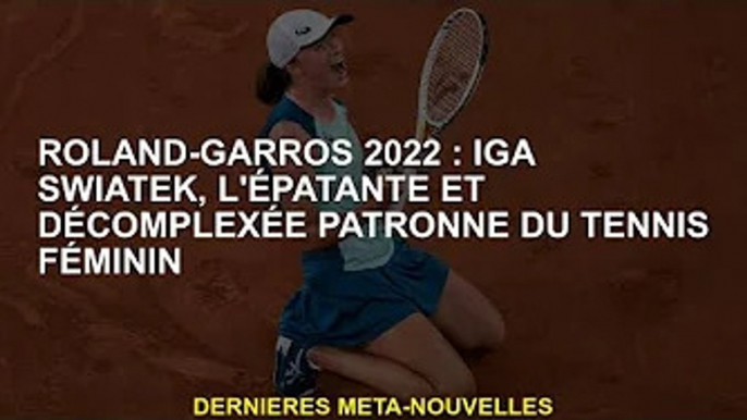 Roland-Garros 2022 : Iga Swiatek, la patronne renversante et décomplexée du tennis féminin