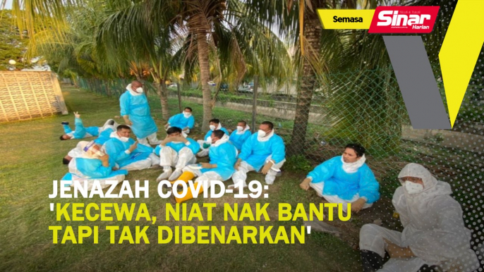 Jenazah Covid-19:'Kecewa, niat nak bantu tapi tak dibenarkan'