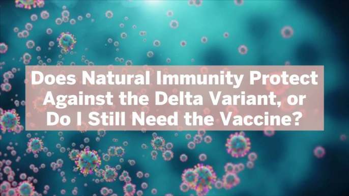 Does Natural Immunity Protect Against the Delta Variant, or Do I Still Need the Vaccine?