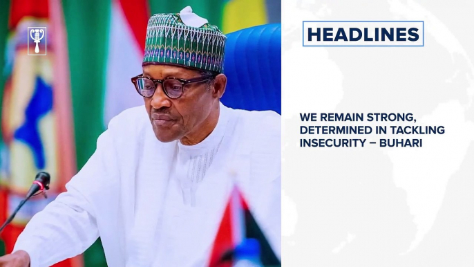 We remain strong, determined in tackling insecurity – Buhari and more