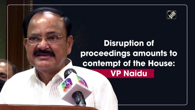 Disruption of proceedings amounts to contempt of the House: VP Naidu