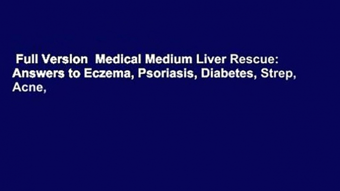 Full Version  Medical Medium Liver Rescue: Answers to Eczema, Psoriasis, Diabetes, Strep, Acne,