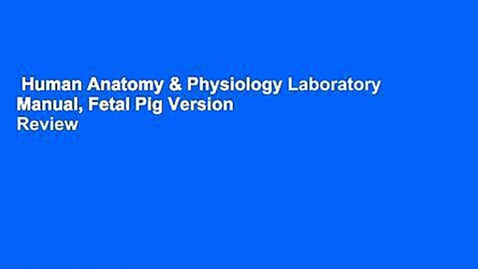 Human Anatomy & Physiology Laboratory Manual, Fetal Pig Version  Review