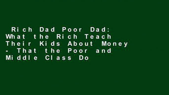 Rich Dad Poor Dad: What the Rich Teach Their Kids About Money - That the Poor and Middle Class Do