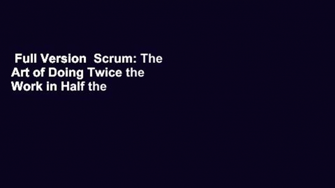 Full Version  Scrum: The Art of Doing Twice the Work in Half the Time  Review