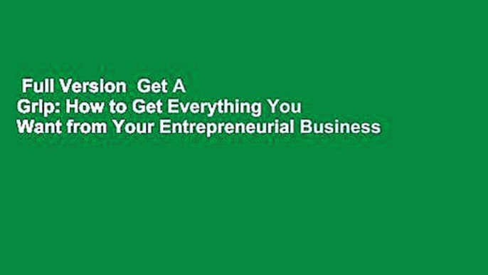 Full Version  Get A Grip: How to Get Everything You Want from Your Entrepreneurial Business