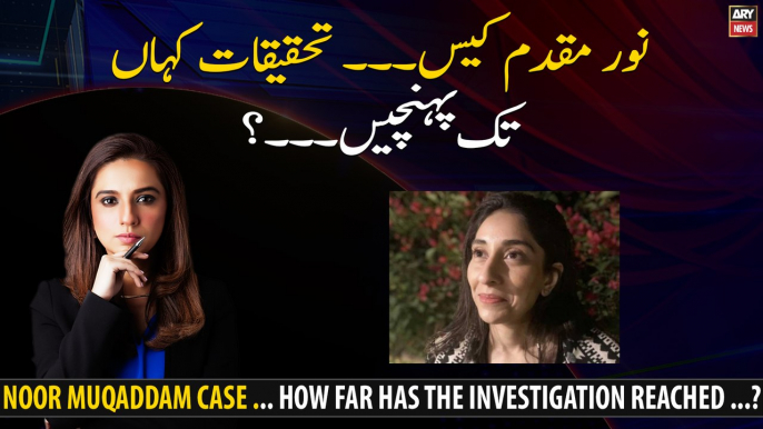 Noor Muqaddam case ... How far has the investigation reached ...?