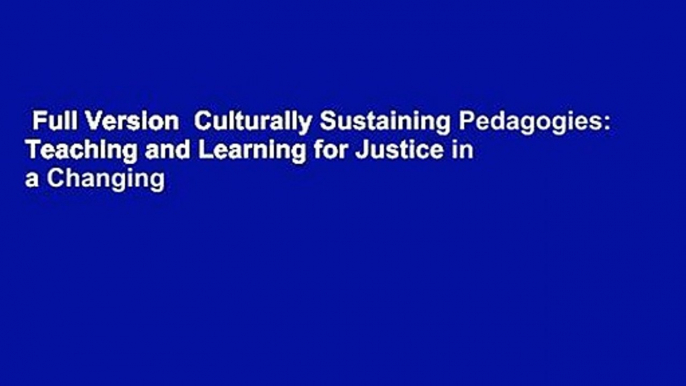 Full Version  Culturally Sustaining Pedagogies: Teaching and Learning for Justice in a Changing