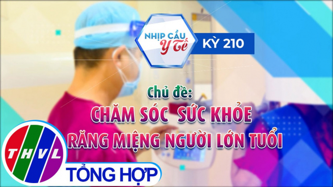 Nhịp cầu y tế - Kỳ 210: Chăm sóc sức khỏe răng miệng người lớn tuổi - Trailer