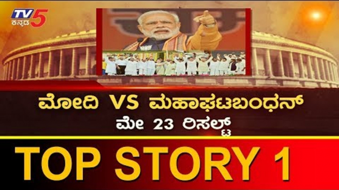 ಮೋದಿ VS ಮಹಾಘಟ್​ಬಂಧನ್ - ಮೇ 23 ರಿಸಲ್ಟ್ | Narendra Modi | Top Story 1 | TV5 Kannada