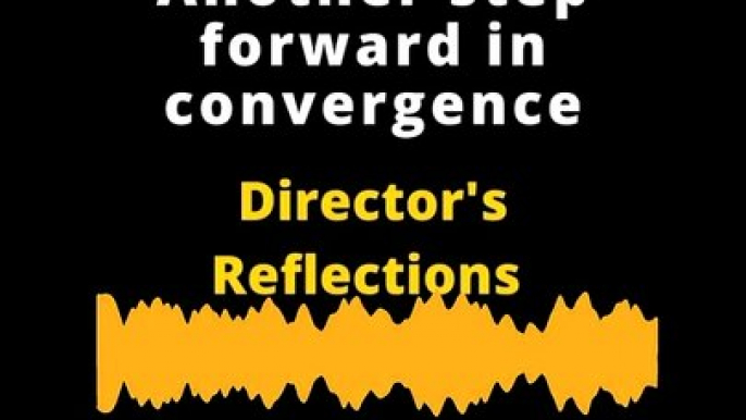 Director's Reflections: Another step forward in convergence