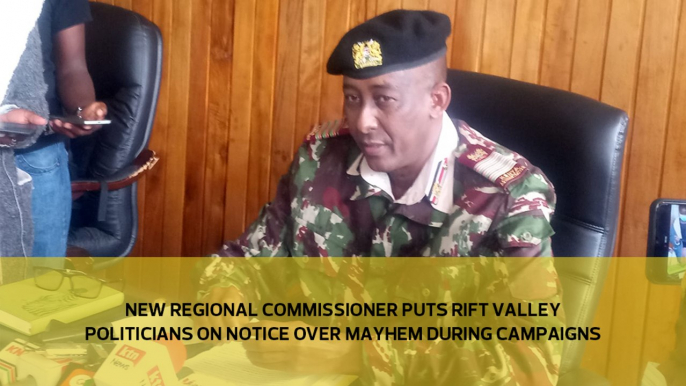 New Regional Commissioner puts Rift Valley politicians on notice over mayhem during campaigns