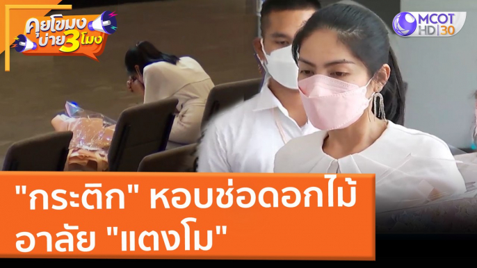 "กระติก" หอบช่อดอกไม้อาลัย "แตงโม" (11 มี.ค. 65) คุยโขมงบ่าย 3 โมง