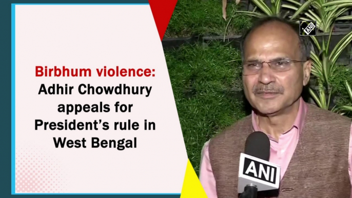 Birbhum violence: Adhir Chowdhury appeals for President’s rule in West Bengal