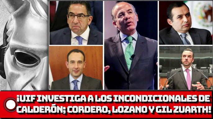 ¡La UIF investiga a los incondicionales de Calderón; Cordero, Lozano y Gil Zuarth!