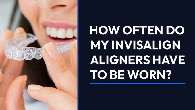 How often do my Invisalign aligners have to be worn?