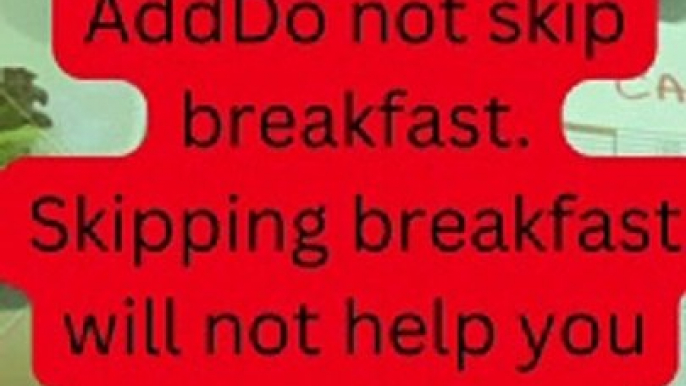 AddDo not skip breakfast. Skipping breakfast will not help you lose weight. a heading