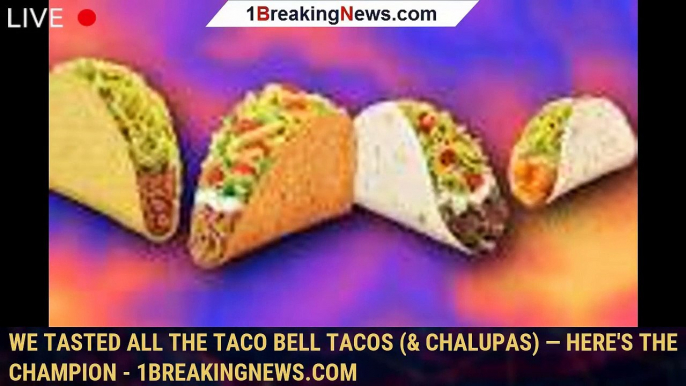 We Tasted All The Taco Bell Tacos (& Chalupas) — Here's The Champion - 1breakingnews.com