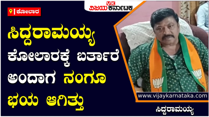 ಕೋಲಾರ-ಸಿದ್ದರಾಮಯ್ಯ ಕೋಲಾರಕ್ಕೆ ಬರ್ತಾರೆ ಅಂದಾಗ ನಂಗೂ ಭಯ ಆಗಿತ್ತು