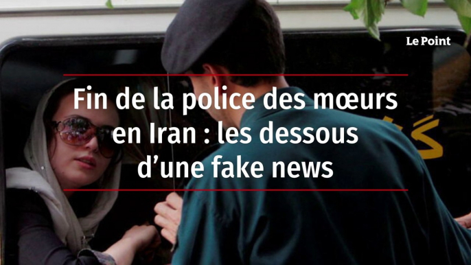 Fin de la police des mœurs en Iran : les dessous d’une fake news