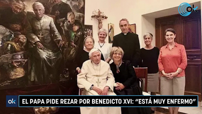 El Papa pide rezar por Benedicto XVI: "Está muy enfermo"