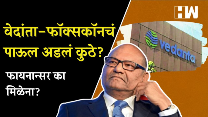 वेदांता-फॉक्सकॉनचं पाऊल अडलं कुठे? फायनान्सर का मिळेना?| Vedanta-Foxconn | Maharashtra Project | BJP