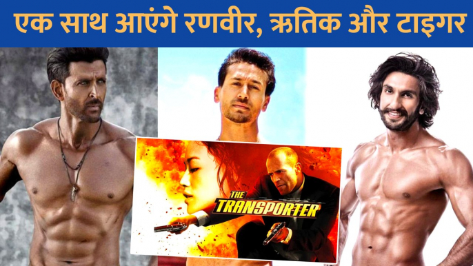 Ranveer Singh, Hrithik Roshan और Tiger Shroff एक साथ बॉक्स ऑफिस पर करेंगे धमाका, The Transporter के हिंदी रीमेक में आयेंगे नजर