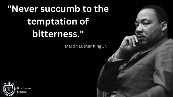 "Never succumb to the temptation of bitterness." - Martin Luther King Jr. Quotes