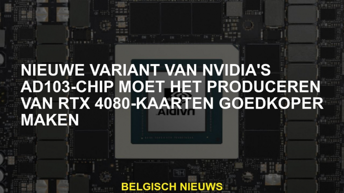 Nieuwe variant van de AD103 -chip van NVIDIA moet de productie van RTX 4080 -kaarten goedkoper maken