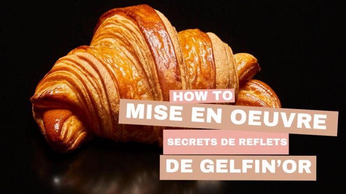 Conseils de remise en oeuvre de la gamme de viennoiseries d’exception Secrets de Reflets de Gelfin’Or